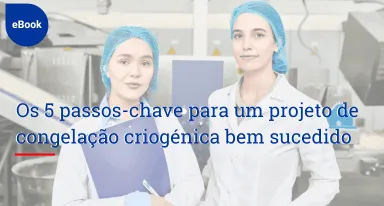 Os 5 passos-chave para um projeto de congelação criogénica bem sucedido